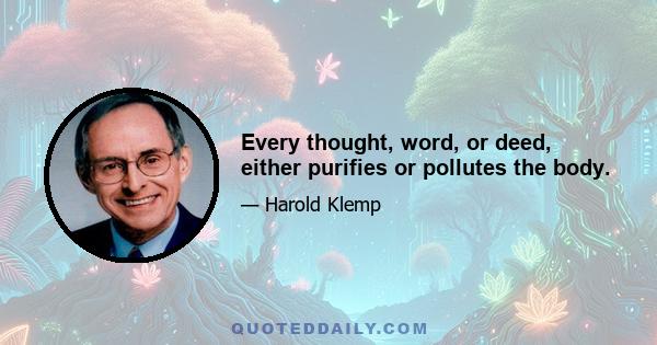 Every thought, word, or deed, either purifies or pollutes the body.