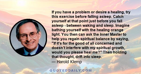 If you have a problem or desire a healing, try this exercise before falling asleep. Catch yourself at that point just before you fall asleep - between waking and sleep. Imagine bathing yourself with the healing orange