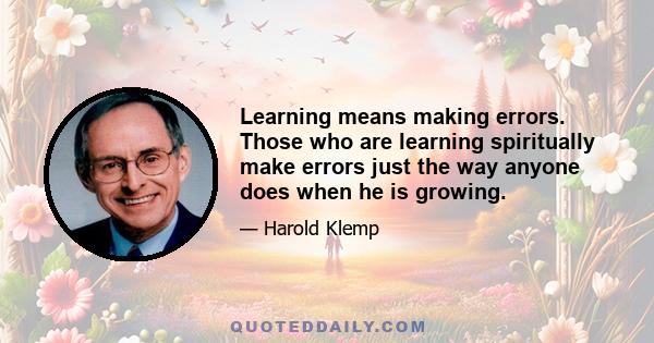 Learning means making errors. Those who are learning spiritually make errors just the way anyone does when he is growing.