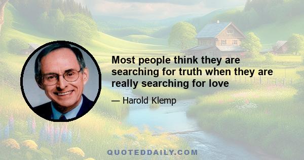 Most people think they are searching for truth when they are really searching for love