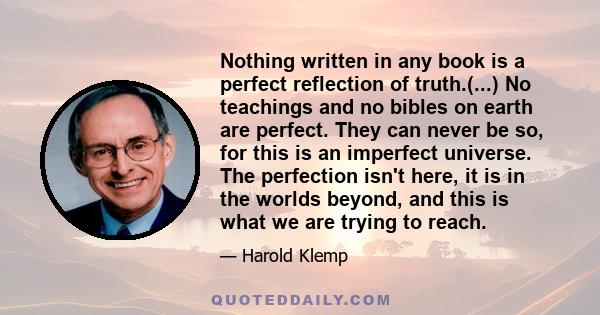 Nothing written in any book is a perfect reflection of truth.(...) No teachings and no bibles on earth are perfect. They can never be so, for this is an imperfect universe. The perfection isn't here, it is in the worlds 