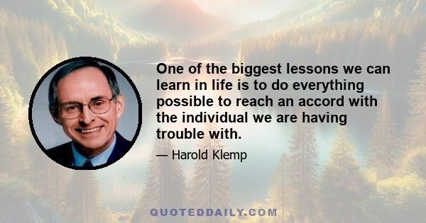 One of the biggest lessons we can learn in life is to do everything possible to reach an accord with the individual we are having trouble with.