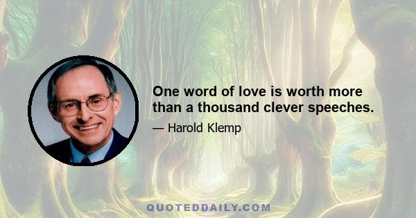 One word of love is worth more than a thousand clever speeches.