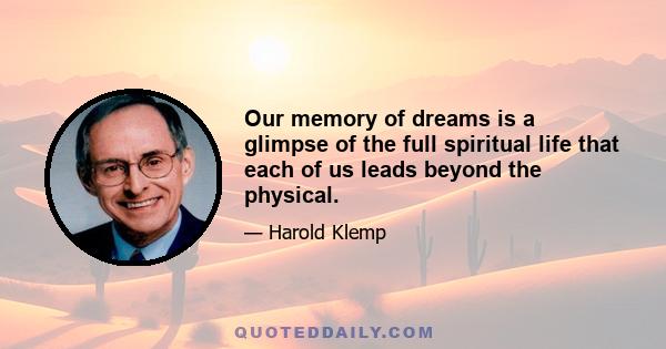 Our memory of dreams is a glimpse of the full spiritual life that each of us leads beyond the physical.