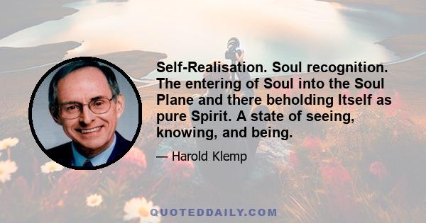 Self-Realisation. Soul recognition. The entering of Soul into the Soul Plane and there beholding Itself as pure Spirit. A state of seeing, knowing, and being.