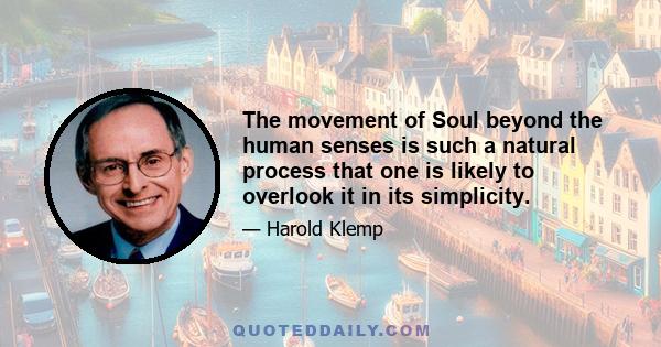 The movement of Soul beyond the human senses is such a natural process that one is likely to overlook it in its simplicity.