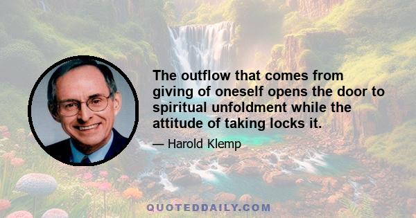 The outflow that comes from giving of oneself opens the door to spiritual unfoldment while the attitude of taking locks it.