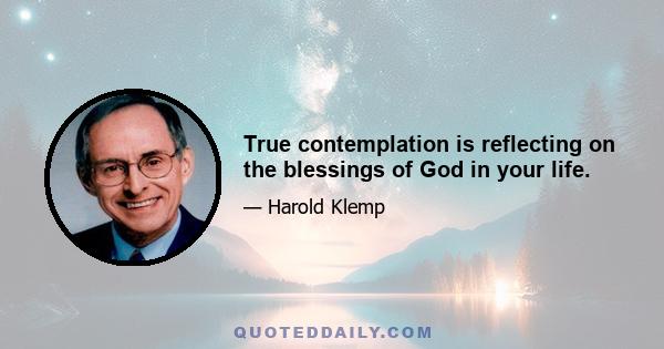 True contemplation is reflecting on the blessings of God in your life.