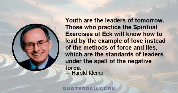 Youth are the leaders of tomorrow. Those who practice the Spiritual Exercises of Eck will know how to lead by the example of love instead of the methods of force and lies, which are the standards of leaders under the