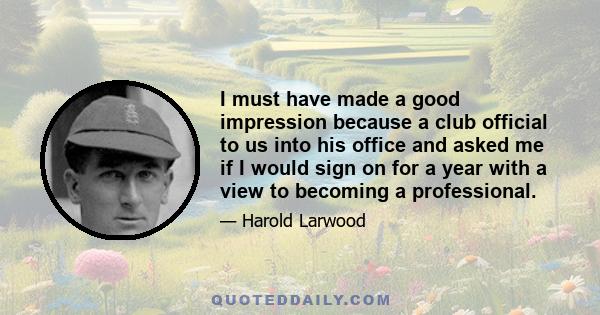 I must have made a good impression because a club official to us into his office and asked me if I would sign on for a year with a view to becoming a professional.