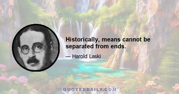 Historically, means cannot be separated from ends.