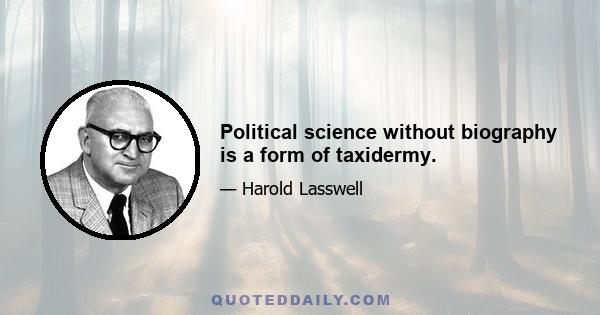 Political science without biography is a form of taxidermy.