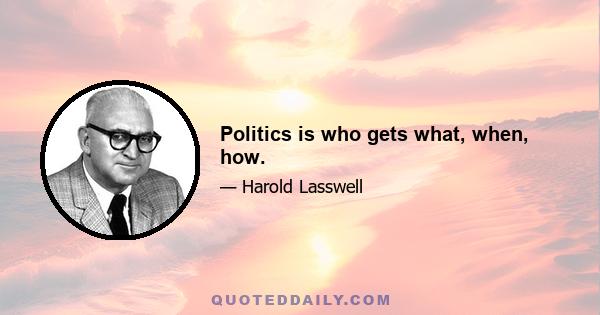 Politics is who gets what, when, how.