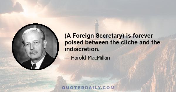 (A Foreign Secretary) is forever poised between the cliche and the indiscretion.