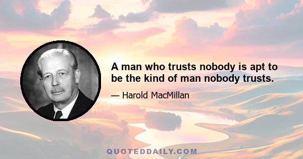 A man who trusts nobody is apt to be the kind of man nobody trusts.