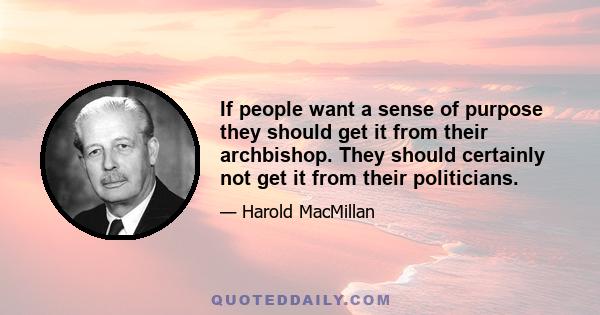 If people want a sense of purpose they should get it from their archbishop. They should certainly not get it from their politicians.