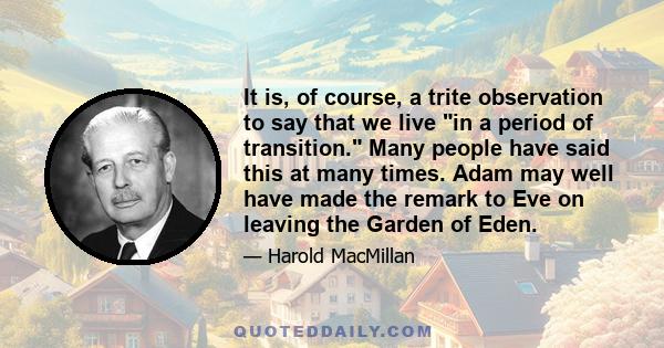 It is, of course, a trite observation to say that we live in a period of transition. Many people have said this at many times. Adam may well have made the remark to Eve on leaving the Garden of Eden.