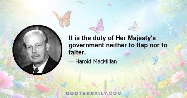 It is the duty of Her Majesty's government neither to flap nor to falter.