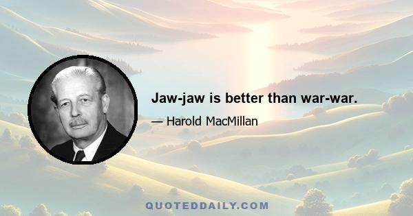 Jaw-jaw is better than war-war.