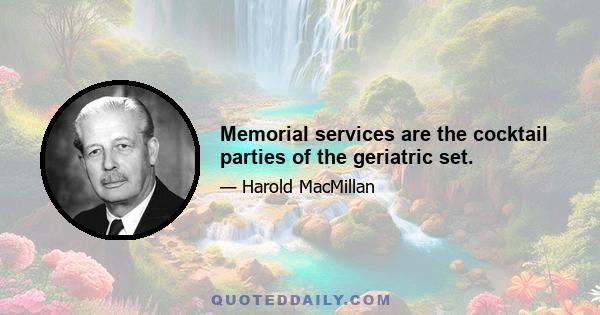 Memorial services are the cocktail parties of the geriatric set.