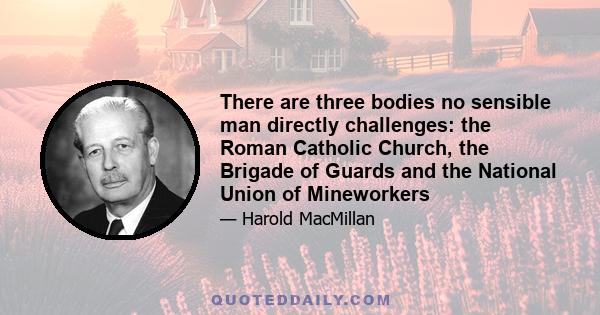 There are three bodies no sensible man directly challenges: the Roman Catholic Church, the Brigade of Guards and the National Union of Mineworkers