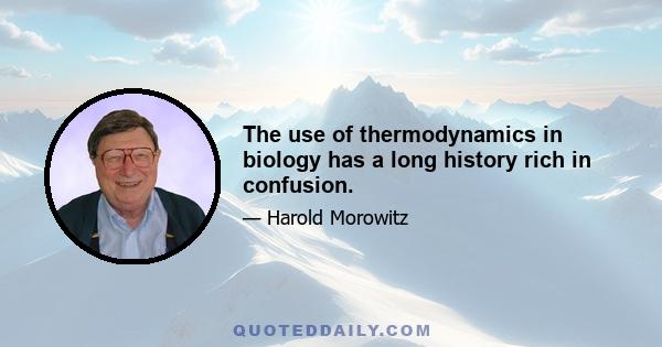 The use of thermodynamics in biology has a long history rich in confusion.