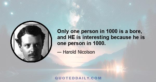 Only one person in 1000 is a bore, and HE is interesting because he is one person in 1000.