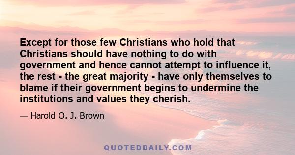 Except for those few Christians who hold that Christians should have nothing to do with government and hence cannot attempt to influence it, the rest - the great majority - have only themselves to blame if their