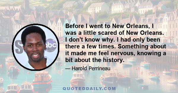 Before I went to New Orleans, I was a little scared of New Orleans. I don't know why. I had only been there a few times. Something about it made me feel nervous, knowing a bit about the history.