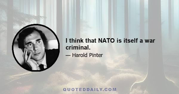 I think that NATO is itself a war criminal.