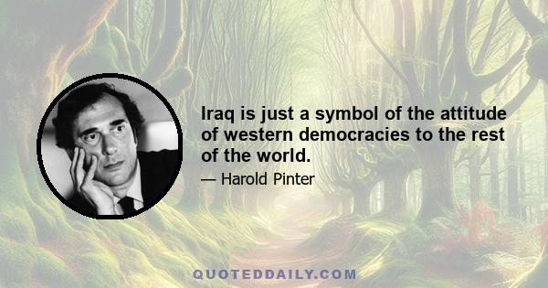 Iraq is just a symbol of the attitude of western democracies to the rest of the world.