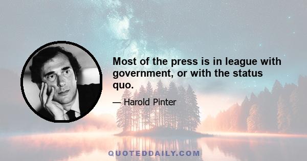 Most of the press is in league with government, or with the status quo.