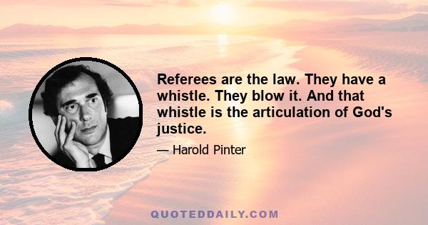 Referees are the law. They have a whistle. They blow it. And that whistle is the articulation of God's justice.