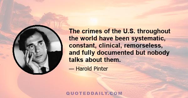 The crimes of the U.S. throughout the world have been systematic, constant, clinical, remorseless, and fully documented but nobody talks about them.