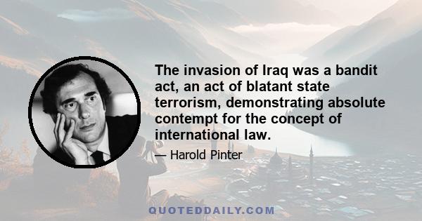 The invasion of Iraq was a bandit act, an act of blatant state terrorism, demonstrating absolute contempt for the concept of international law.