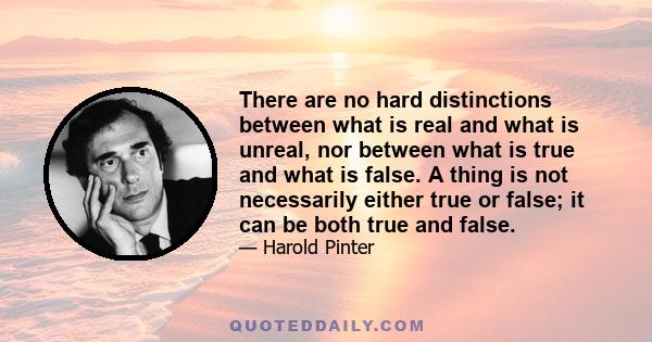 There are no hard distinctions between what is real and what is unreal, nor between what is true and what is false. A thing is not necessarily either true or false; it can be both true and false.