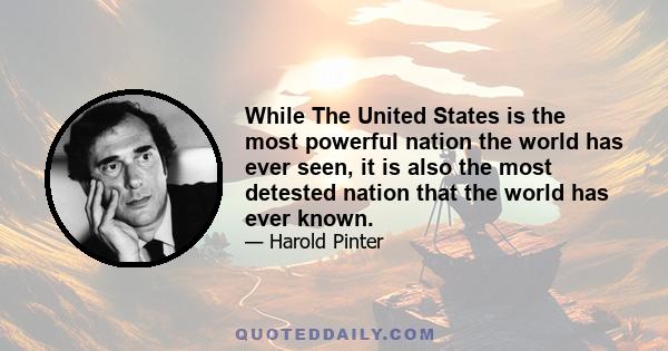 While The United States is the most powerful nation the world has ever seen, it is also the most detested nation that the world has ever known.