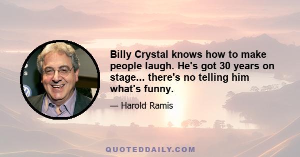 Billy Crystal knows how to make people laugh. He's got 30 years on stage... there's no telling him what's funny.