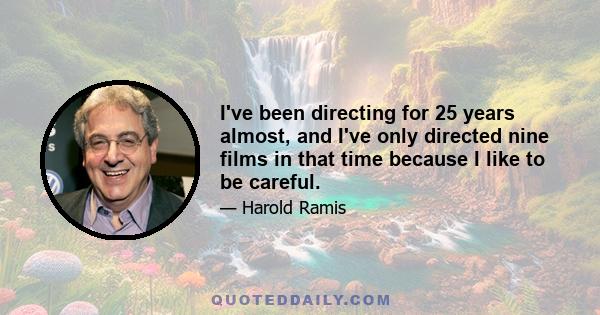 I've been directing for 25 years almost, and I've only directed nine films in that time because I like to be careful.