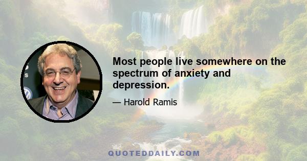 Most people live somewhere on the spectrum of anxiety and depression.