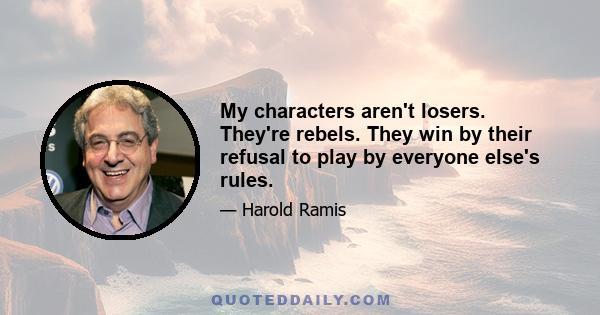 My characters aren't losers. They're rebels. They win by their refusal to play by everyone else's rules.