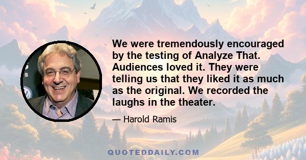 We were tremendously encouraged by the testing of Analyze That. Audiences loved it. They were telling us that they liked it as much as the original. We recorded the laughs in the theater.