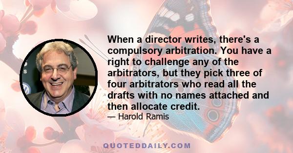 When a director writes, there's a compulsory arbitration. You have a right to challenge any of the arbitrators, but they pick three of four arbitrators who read all the drafts with no names attached and then allocate