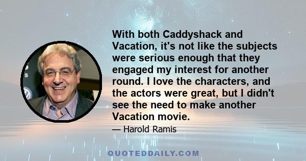 With both Caddyshack and Vacation, it's not like the subjects were serious enough that they engaged my interest for another round. I love the characters, and the actors were great, but I didn't see the need to make