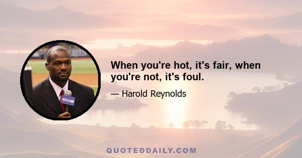 When you're hot, it's fair, when you're not, it's foul.