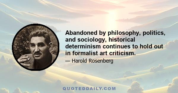 Abandoned by philosophy, politics, and sociology, historical determinism continues to hold out in formalist art criticism.