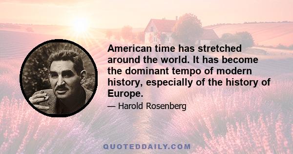 American time has stretched around the world. It has become the dominant tempo of modern history, especially of the history of Europe.