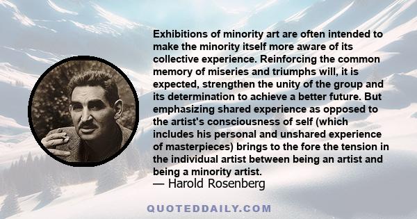 Exhibitions of minority art are often intended to make the minority itself more aware of its collective experience. Reinforcing the common memory of miseries and triumphs will, it is expected, strengthen the unity of