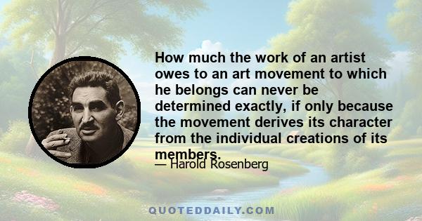 How much the work of an artist owes to an art movement to which he belongs can never be determined exactly, if only because the movement derives its character from the individual creations of its members.