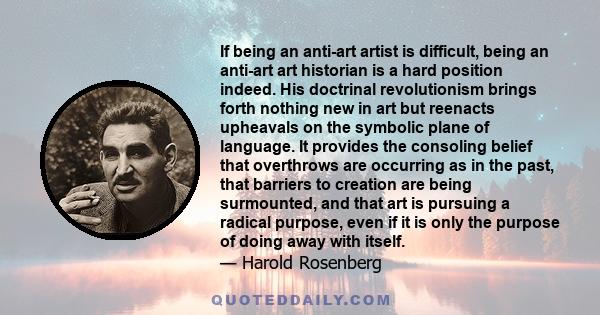 If being an anti-art artist is difficult, being an anti-art art historian is a hard position indeed. His doctrinal revolutionism brings forth nothing new in art but reenacts upheavals on the symbolic plane of language.